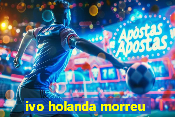 ivo holanda morreu